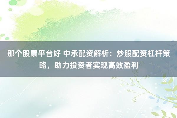 那个股票平台好 中承配资解析:炒股配资杠杆策略,助力投资者实现高效盈利