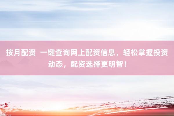 按月配资 一键查询网上配资信息,轻松掌握投资动态,配资选择更明智!