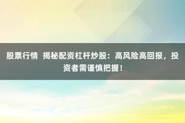 股票行情 揭秘配资杠杆炒股:高风险高回报,投资者需谨慎把握!