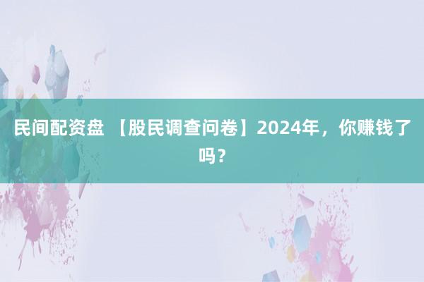 民间配资盘 【股民调查问卷】2024年,你赚钱了吗?