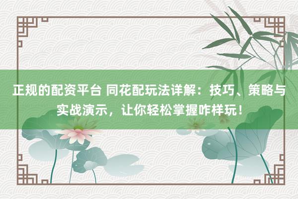正规的配资平台 同花配玩法详解:技巧、策略与实战演示,让你轻松掌握咋样玩!