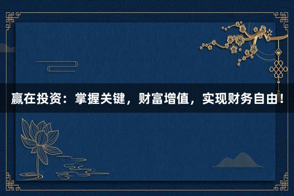 赢在投资：掌握关键，财富增值，实现财务自由！