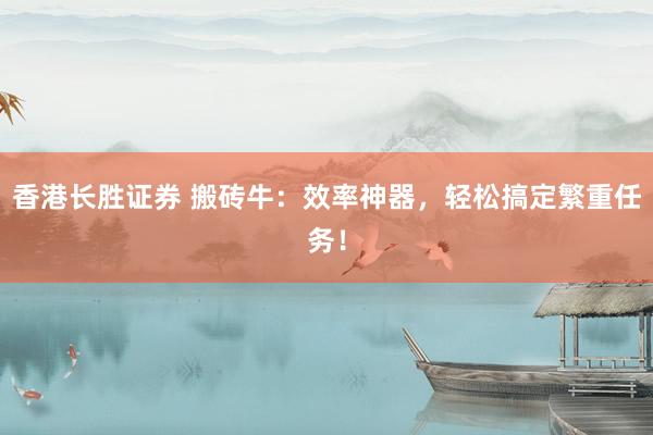 香港长胜证券 搬砖牛:效率神器,轻松搞定繁重任务!