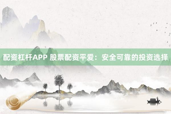 配资杠杆APP 股票配资平爱:安全可靠的投资选择
