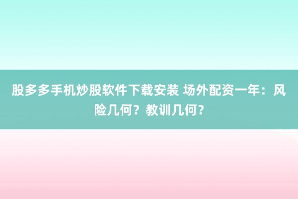 股多多手机炒股软件下载安装 场外配资一年:风险几何?教训几何?