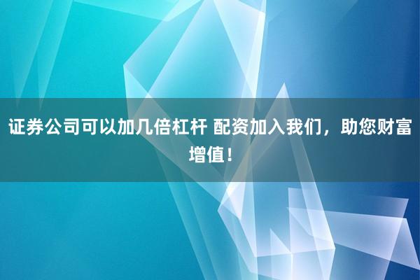 证券公司可以加几倍杠杆 配资加入我们,助您财富增值!