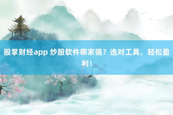 股掌财经app 炒股软件哪家强?选对工具,轻松盈利!