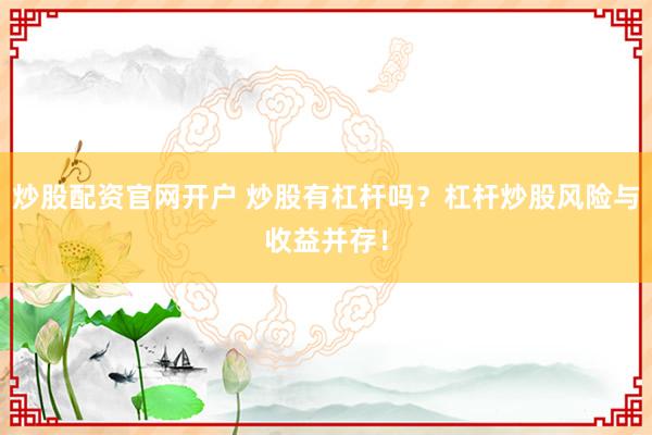 炒股配资官网开户 炒股有杠杆吗?杠杆炒股风险与收益并存!