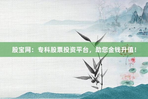 股宝网：专科股票投资平台，助您金钱升值！