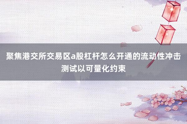 聚焦港交所交易区a股杠杆怎么开通的流动性冲击测试以可量化约束