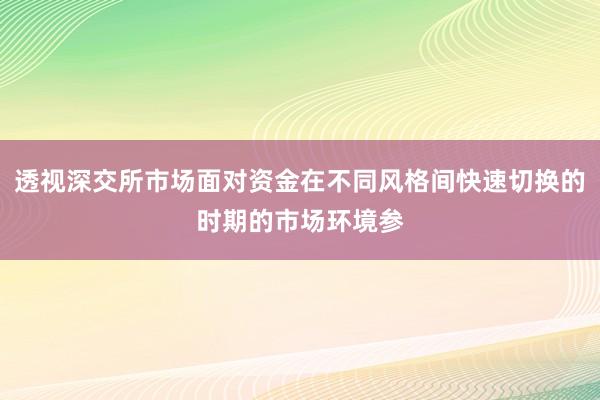 透视深交所市场面对资金在不同风格间快速切换的时期的市场环境参