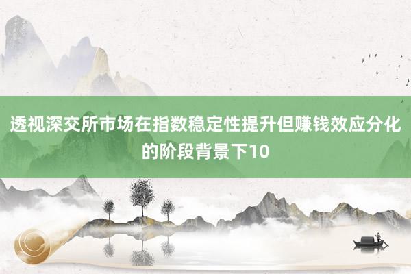 透视深交所市场在指数稳定性提升但赚钱效应分化的阶段背景下10
