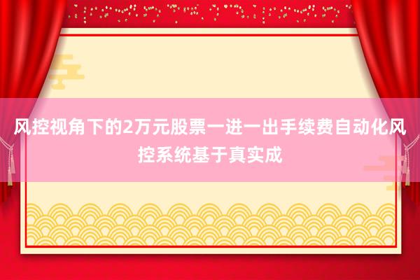 风控视角下的2万元股票一进一出手续费自动化风控系统基于真实成