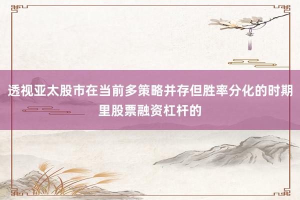 透视亚太股市在当前多策略并存但胜率分化的时期里股票融资杠杆的