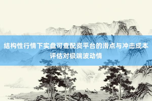 结构性行情下实盘可查配资平台的滑点与冲击成本评估对极端波动情