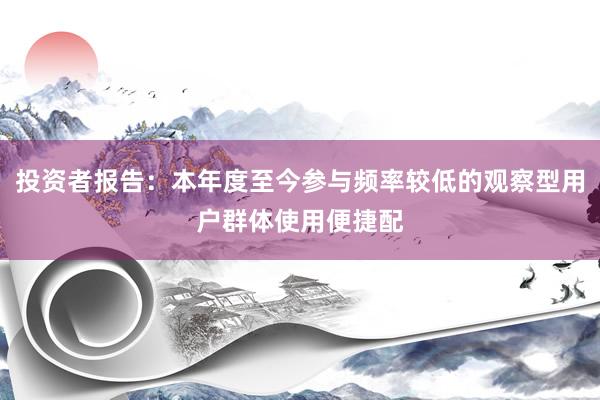 投资者报告：本年度至今参与频率较低的观察型用户群体使用便捷配