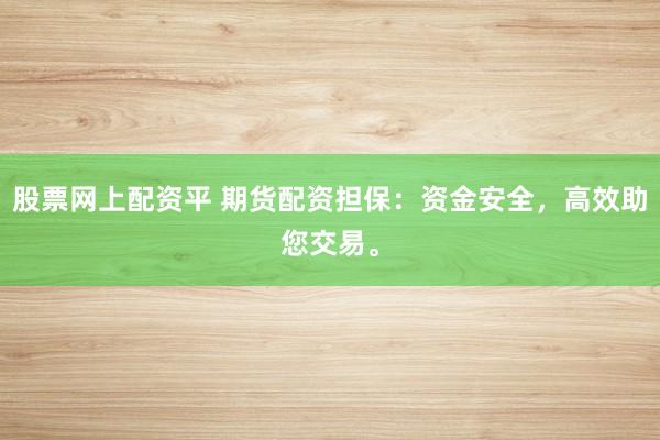 股票网上配资平 期货配资担保:资金安全,高效助您交易。