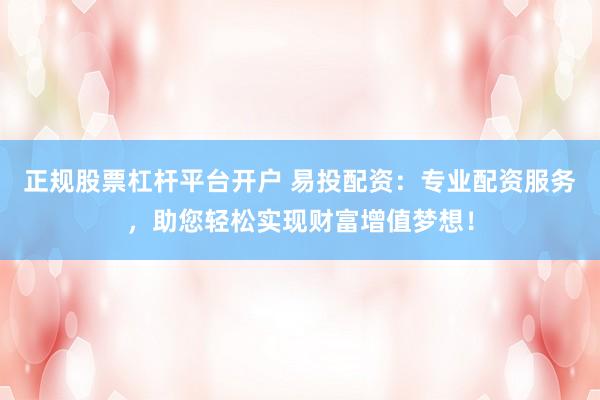 正规股票杠杆平台开户 易投配资:专业配资服务,助您轻松实现财富增值梦想!