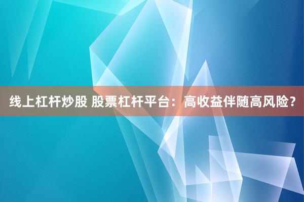 线上杠杆炒股 股票杠杆平台:高收益伴随高风险?