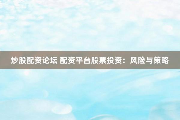 炒股配资论坛 配资平台股票投资:风险与策略