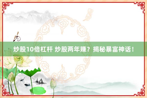 炒股10倍杠杆 炒股两年赚？揭秘暴富神话！