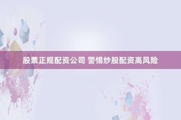 股票正规配资公司 警惕炒股配资高风险