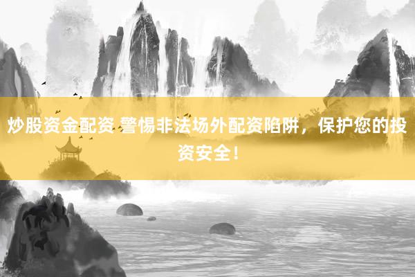 炒股资金配资 警惕非法场外配资陷阱,保护您的投资安全!