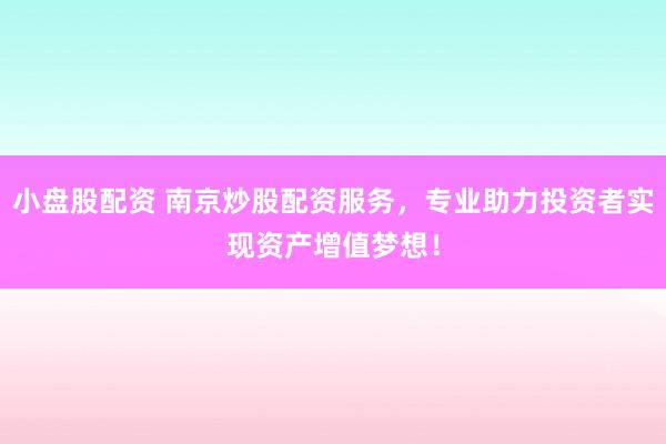 小盘股配资 南京炒股配资服务，专业助力投资者实现资产增值梦想！