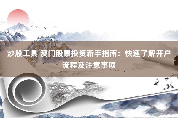 炒股工具 澳门股票投资新手指南：快速了解开户流程及注意事项