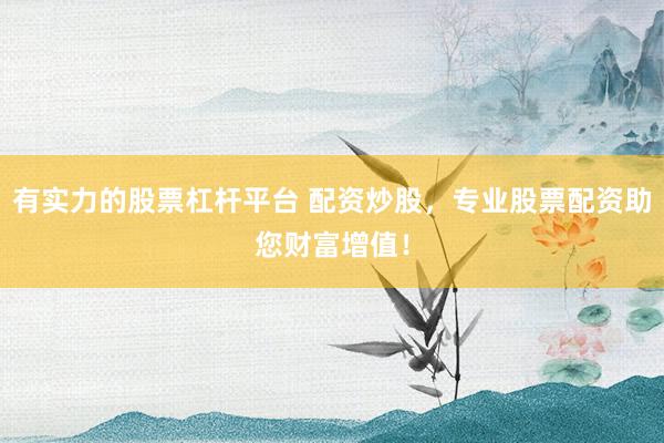 有实力的股票杠杆平台 配资炒股，专业股票配资助您财富增值！
