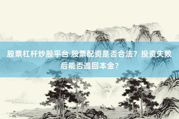 股票杠杆炒股平台 股票配资是否合法？投资失败后能否追回本金？