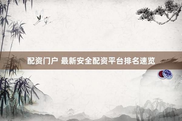 配资门户 最新安全配资平台排名速览