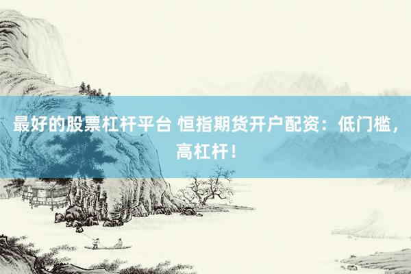 最好的股票杠杆平台 恒指期货开户配资：低门槛，高杠杆！