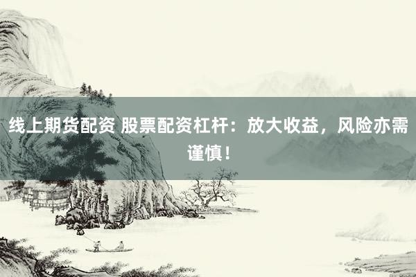 线上期货配资 股票配资杠杆：放大收益，风险亦需谨慎！