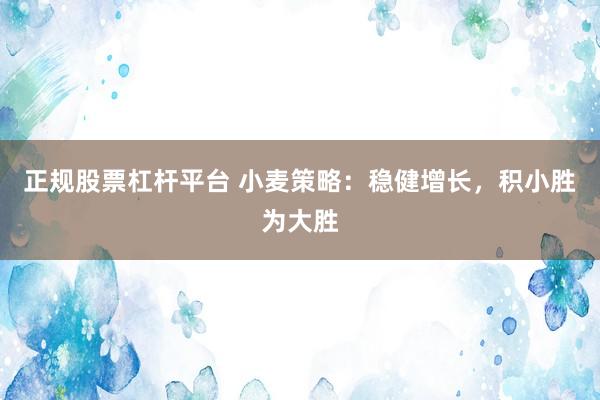 正规股票杠杆平台 小麦策略：稳健增长，积小胜为大胜