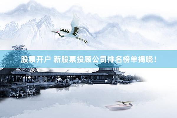股票开户 新股票投顾公司排名榜单揭晓！