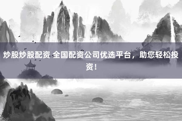 炒股炒股配资 全国配资公司优选平台，助您轻松投资！