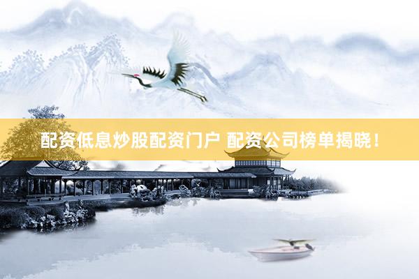 配资低息炒股配资门户 配资公司榜单揭晓！